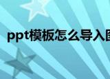 ppt模板怎么导入图片（ppt模板怎么导入）
