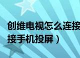 创维电视怎么连接手机投屏（创维电视如何连接手机投屏）