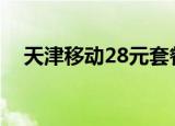 天津移动28元套餐介绍（天津移动彩铃）