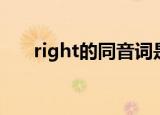 right的同音词是啥（right的同音词）