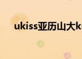 ukiss亚历山大kride（ukiss亚历山大）