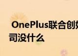  OnePlus联合创始人贝Pe铭的新消费科技公司没什么