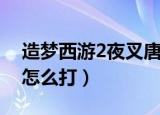 造梦西游2夜叉唐僧怎么打（造梦西游2夜叉怎么打）
