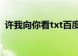 许我向你看txt百度云盘（许我向你看结局）