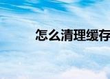怎么清理缓存（清理缓存的方法）