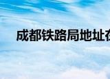 成都铁路局地址在哪（成都铁路局地址）