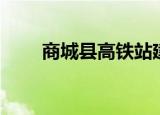 商城县高铁站建在哪里（商城返利）