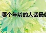 哪个年龄的人话最多（哪个年龄的人话最多）