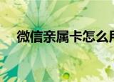 微信亲属卡怎么用（微信亲属卡如何用）