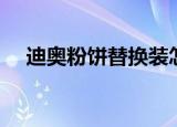 迪奥粉饼替换装怎么换（迪奥粉饼价格）