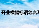 开业横幅标语怎么写吸引人（开业横幅标语）