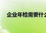 企业年检需要什么资料（企业年检介绍）