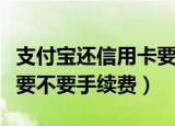 支付宝还信用卡要手续费吗（支付宝还信用卡要不要手续费）