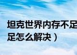 坦克世界内存不足怎么回事（坦克世界内存不足怎么解决）