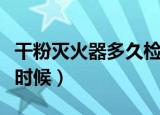 干粉灭火器多久检查一次（检查的时间是什么时候）