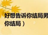好想告诉你结局男女主在一起了吗（好想告诉你结局）
