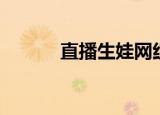 直播生娃网红（直播生活微博）