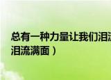 总有一种力量让我们泪流满面600字（总有一种力量让我们泪流满面）