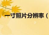 一寸照片分辨率（一寸照片分辨率是多少）