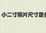 小二寸照片尺寸是多大（小二寸照片有多大）