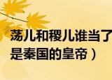 荡儿和稷儿谁当了秦国的皇帝（荡儿和稷儿谁是秦国的皇帝）