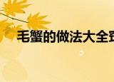 毛蟹的做法大全窍门（毛蟹的烹饪方法）