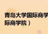 青岛大学国际商学院在哪个位置（青岛大学国际商学院）