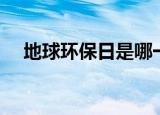 地球环保日是哪一天（地球环保日日期）