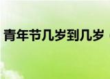 青年节几岁到几岁（青年节几岁到几岁介绍）
