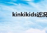 kinkikids近况（kinkikids同人文）