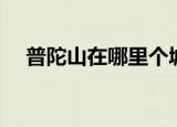 普陀山在哪里个城市（普陀山位置介绍）