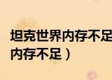 坦克世界内存不足重启游戏咋回事（坦克世界内存不足）