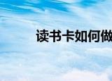 读书卡如何做（读书卡怎么制作）