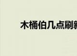 木桶伯几点刷新（木桶伯刷新时间）