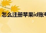 怎么注册苹果id账号（如何注册苹果id账号）