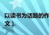 以读书为话题的作文题目（以读书为话题的作文）
