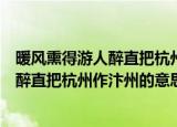 暖风熏得游人醉直把杭州作汴州的意思是啥（暖风熏得游人醉直把杭州作汴州的意思是啥）