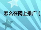 怎么在网上推广（怎么在网上做免费推广）