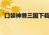 口袋神兽三国下载（口袋神兽三国志破解）