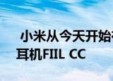  小米从今天开始在Youpin上推出新的TWS耳机FIIL CC