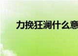 力挽狂澜什么意思（力挽狂澜的含义）