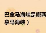 巴拿马海峡是哪两个洲的分界线（深入了解巴拿马海峡）