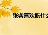 张睿喜欢吃什么（张睿喜欢李晟吗）