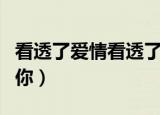 看透了爱情看透了你歌词（看透了爱情看透了你）
