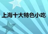 上海十大特色小吃（上海十大特色小吃攻略）