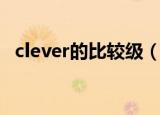 clever的比较级（clever的比较级的用法）