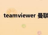 teamviewer 曼联（teamviewer 授权码）