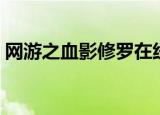 网游之血影修罗在线阅读（网游之血影修罗）