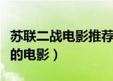 苏联二战电影推荐（关于二战时期德国打苏联的电影）