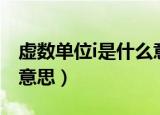 虚数单位i是什么意思（虚数单位i具体是什么意思）